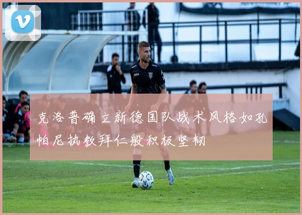 克洛普确立新德国队战术风格如孔帕尼执教拜仁般积极坚韧