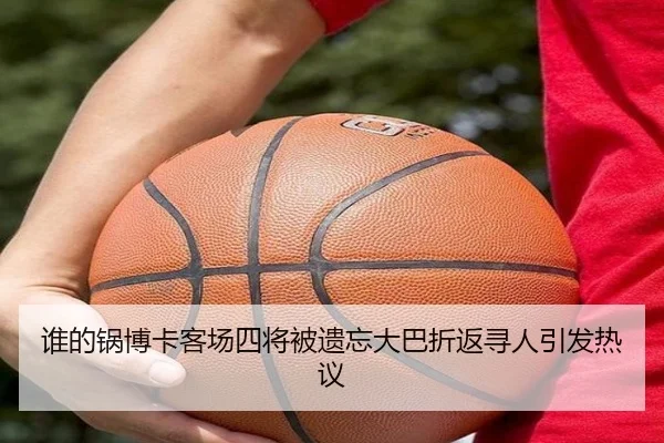 谁的锅博卡客场四将被遗忘大巴折返寻人引发热议